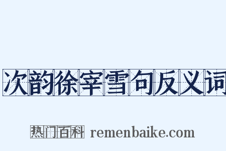 次韵徐宰雪句反义词是什么意思的图片